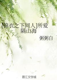 [锦衣之下同人]所爱隔山海