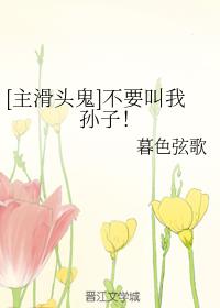 [主滑头鬼]不要叫我孙子！