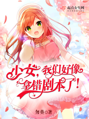 少女，我们好像拿错剧本了！