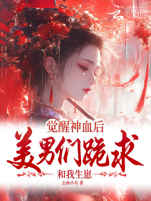 觉醒神血后，美男们跪求和我生崽